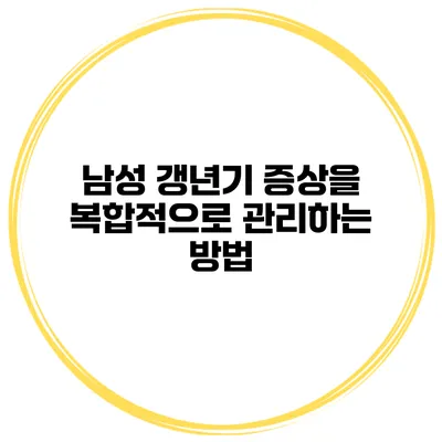 남성 갱년기 증상을 복합적으로 관리하는 방법