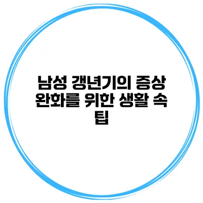 남성 갱년기의 증상 완화를 위한 생활 속 팁
