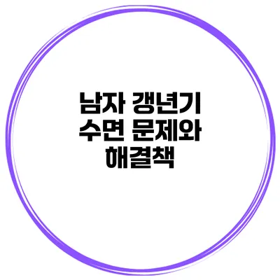 남자 갱년기 수면 문제와 해결책