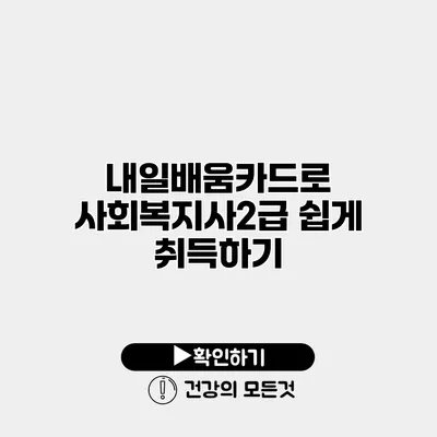 내일배움카드로 사회복지사2급 쉽게 취득하기