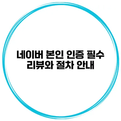 네이버 본인 인증 필수 리뷰와 절차 안내