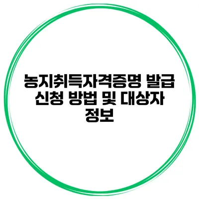 농지취득자격증명 발급 신청 방법 및 대상자 정보