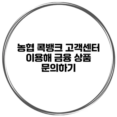 농협 콕뱅크 고객센터 이용해 금융 상품 문의하기