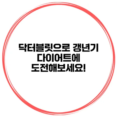 **닥터블릿으로 갱년기 다이어트에 도전해보세요!**
