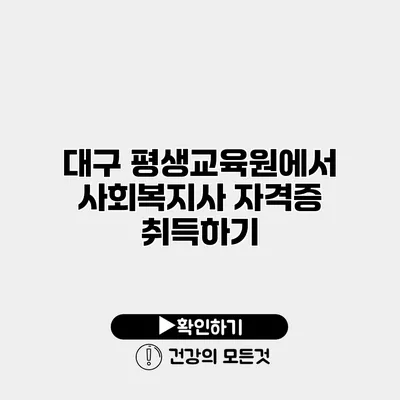 대구 평생교육원에서 사회복지사 자격증 취득하기