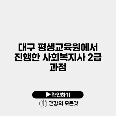 대구 평생교육원에서 진행한 사회복지사 2급 과정