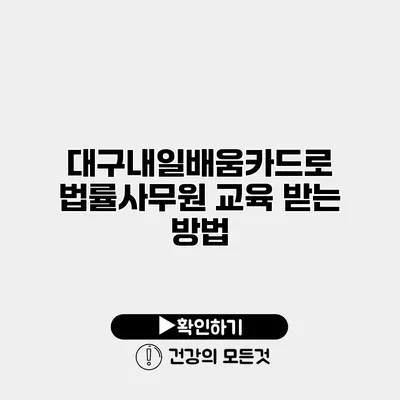대구내일배움카드로 법률사무원 교육 받는 방법