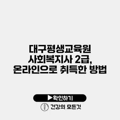 대구평생교육원 사회복지사 2급, 온라인으로 취득한 방법