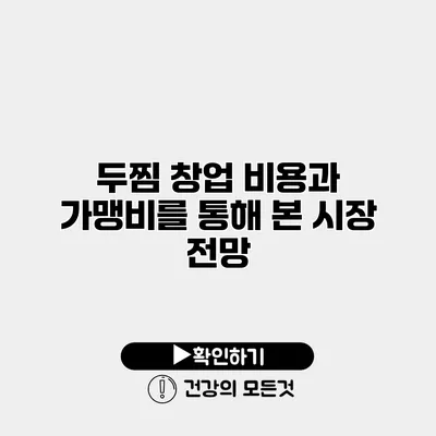 두찜 창업 비용과 가맹비를 통해 본 시장 전망