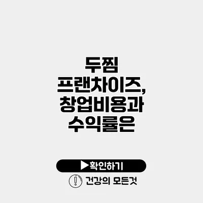 두찜 프랜차이즈, 창업비용과 수익률은?