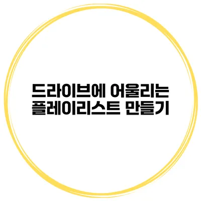 드라이브에 어울리는 플레이리스트 만들기