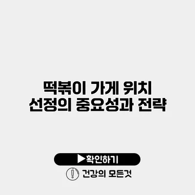 떡볶이 가게 위치 선정의 중요성과 전략