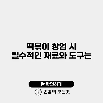 떡볶이 창업 시 필수적인 재료와 도구는?