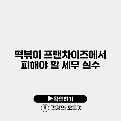 떡볶이 프랜차이즈에서 피해야 할 세무 실수