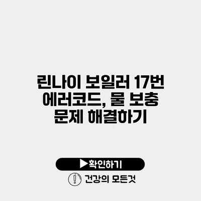 린나이 보일러 17번 에러코드, 물 보충 문제 해결하기