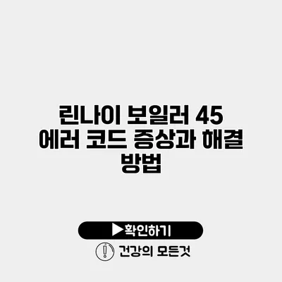 린나이 보일러 45 에러 코드 증상과 해결 방법