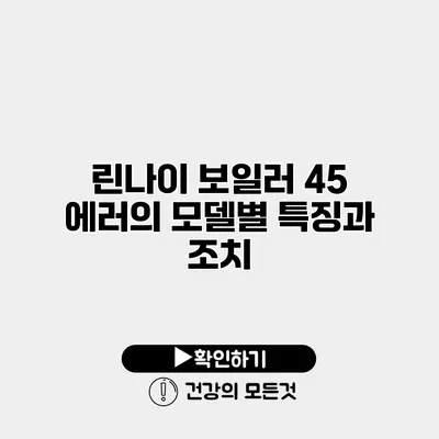 린나이 보일러 45 에러의 모델별 특징과 조치
