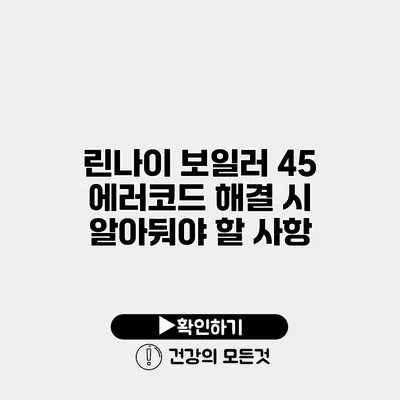린나이 보일러 45 에러코드 해결 시 알아둬야 할 사항