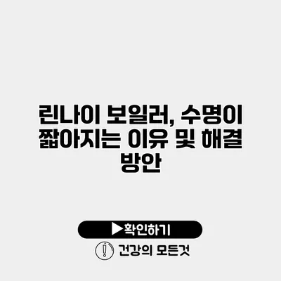린나이 보일러, 수명이 짧아지는 이유 및 해결 방안