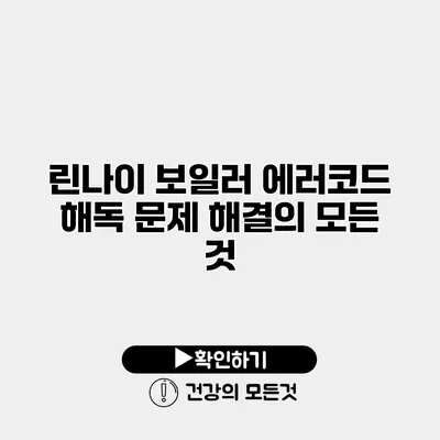 린나이 보일러 에러코드 해독 문제 해결의 모든 것