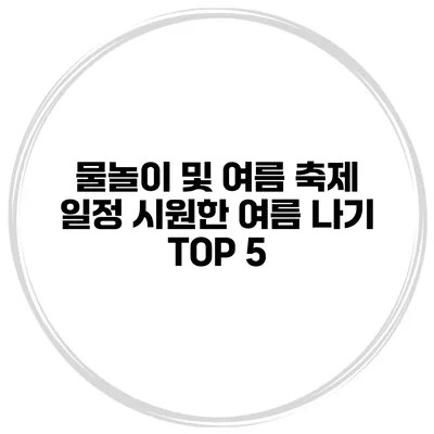 물놀이 및 여름 축제 일정 시원한 여름 나기 TOP 5