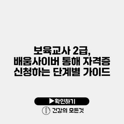 보육교사 2급, 배움사이버 통해 자격증 신청하는 단계별 가이드