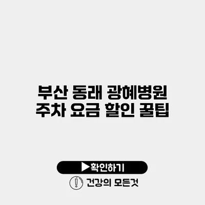 부산 동래 광혜병원 주차 요금 할인 꿀팁