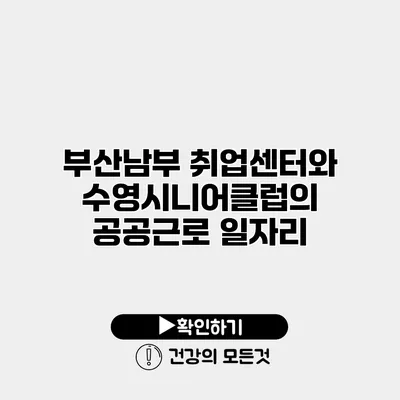 부산남부 취업센터와 수영시니어클럽의 공공근로 일자리