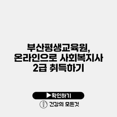 부산평생교육원, 온라인으로 사회복지사 2급 취득하기