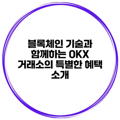 블록체인 기술과 함께하는 OKX 거래소의 특별한 혜택 소개