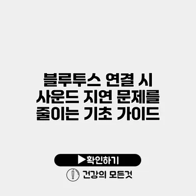 블루투스 연결 시 사운드 지연 문제를 줄이는 기초 가이드