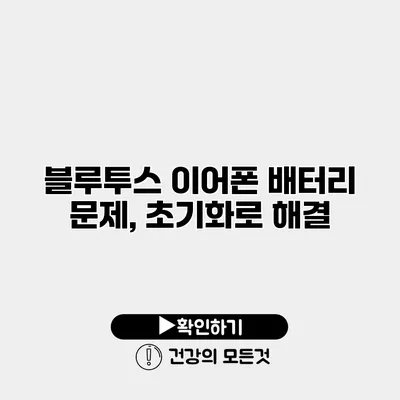 블루투스 이어폰 배터리 문제, 초기화로 해결