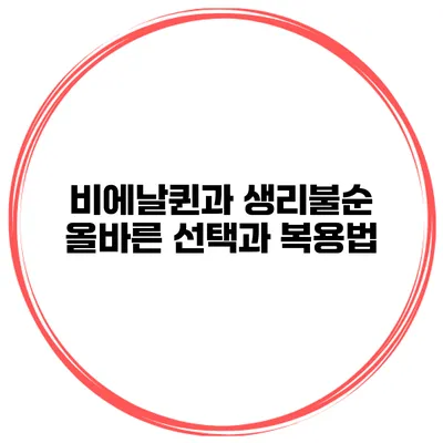 비에날퀸과 생리불순: 올바른 선택과 복용법