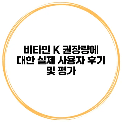비타민 K 권장량에 대한 실제 사용자 후기 및 평가