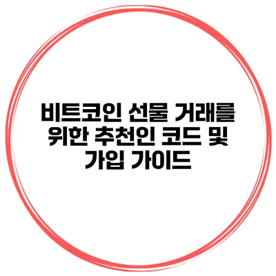 비트코인 선물 거래를 위한 추천인 코드 및 가입 가이드