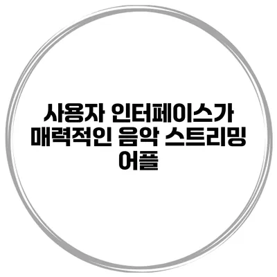 사용자 인터페이스가 매력적인 음악 스트리밍 어플