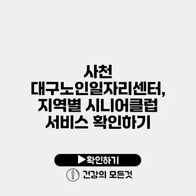 사천 대구노인일자리센터, 지역별 시니어클럽 서비스 확인하기