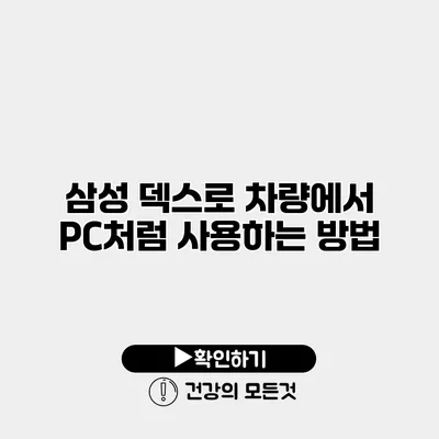 삼성 덱스로 차량에서 PC처럼 사용하는 방법