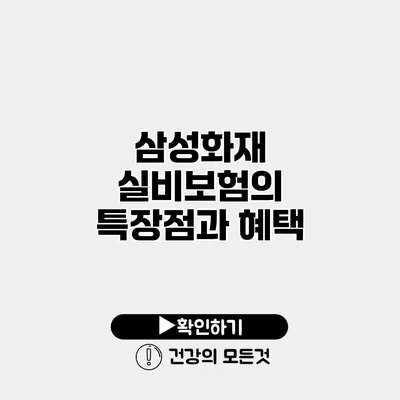 삼성화재 실비보험의 특장점과 혜택