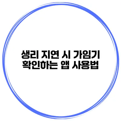 생리 지연 시 가임기 확인하는 앱 사용법