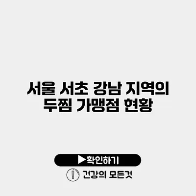 서울 서초 강남 지역의 두찜 가맹점 현황