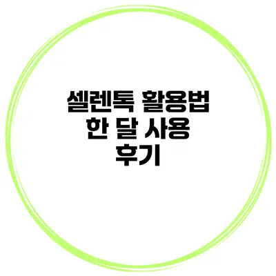 셀렌톡 활용법 한 달 사용 후기