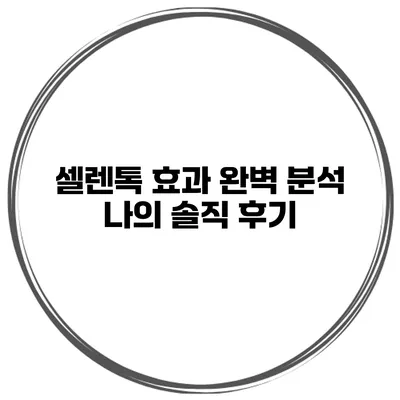 셀렌톡 효과 완벽 분석 나의 솔직 후기