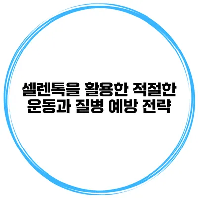 셀렌톡을 활용한 적절한 운동과 질병 예방 전략