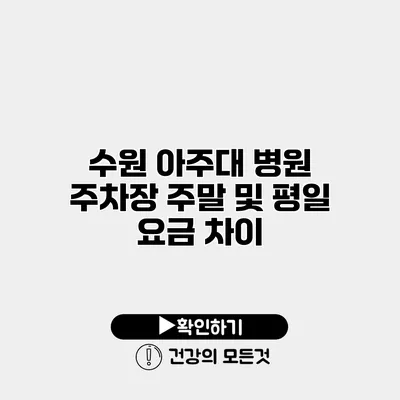 수원 아주대 병원 주차장 주말 및 평일 요금 차이