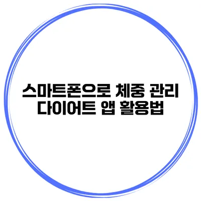 스마트폰으로 체중 관리 다이어트 앱 활용법