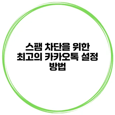 스팸 차단을 위한 최고의 카카오톡 설정 방법