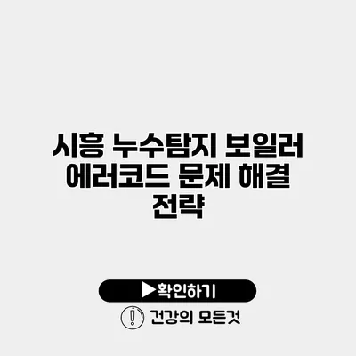 시흥 누수탐지 보일러 에러코드 문제 해결 전략