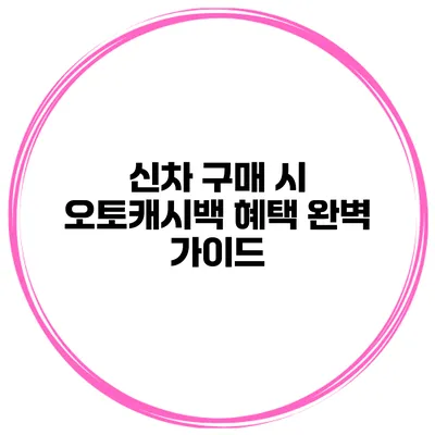 신차 구매 시 오토캐시백 혜택 완벽 가이드