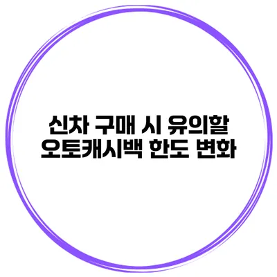 신차 구매 시 유의할 오토캐시백 한도 변화